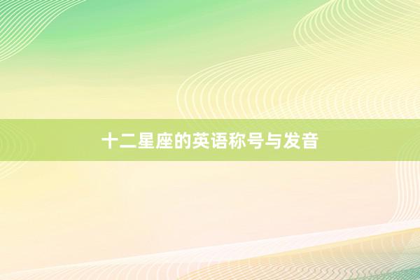 十二星座的英语称号与发音