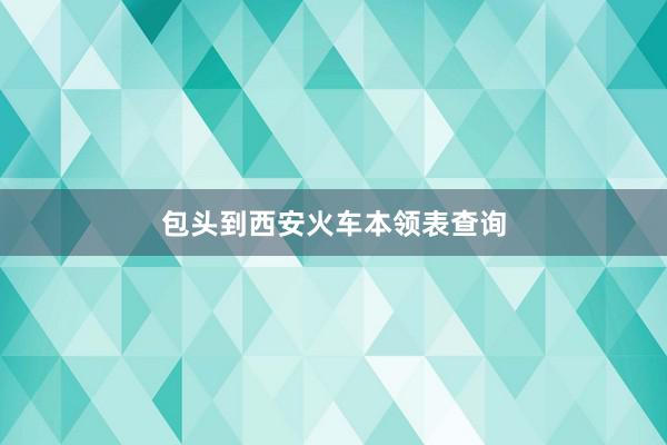 包头到西安火车本领表查询